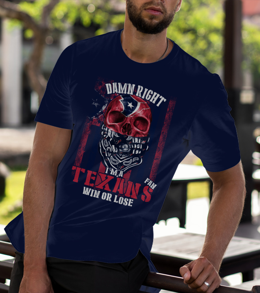 Damn Right I'm A Texans Fan Win Or Lose T-Shirt