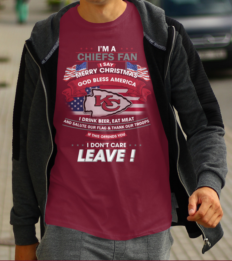 I'm A Chiefs Fan I Say Merry Christmas God Bless America Drink Beer Eat Meat Salute Flag Thank Troops If This Offends You I Don't Care Leave T-Shirt