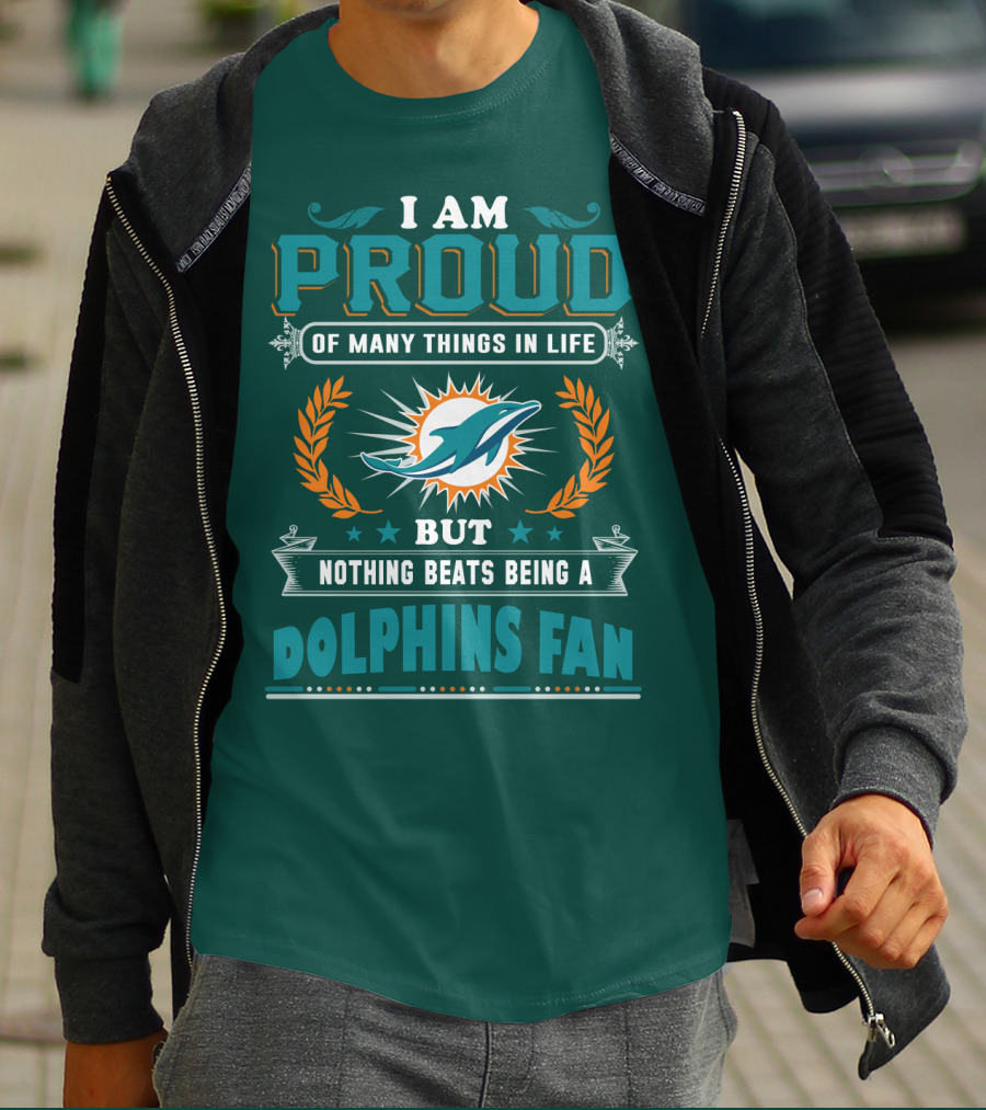 I Am Proud Of Many Things In Life But Nothing Beats Being A Dolphins Fan T-Shirt