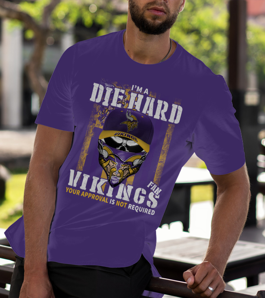 I'm A Die Hard Vikings Fan Your Approval Is Not Required T-Shirt