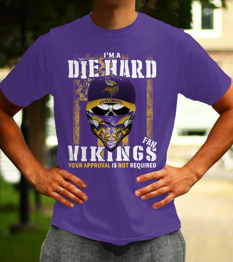 I'm A Die Hard Vikings Fan Your Approval Is Not Required T-Shirt