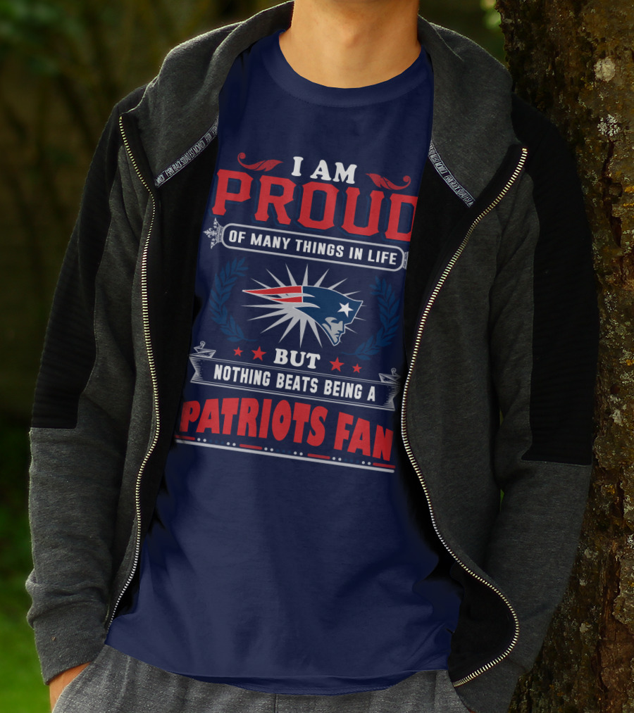 I Am Proud Of Many Things In Life But Nothing Beats Being A New England Patriots Fan T-Shirt