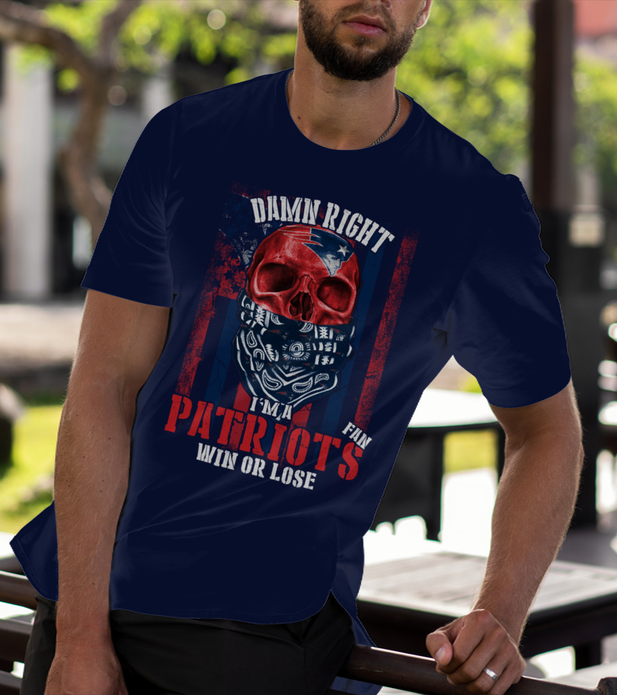 Damn Right I'm A New England Patriots Fan Win Or Lose Patriots T-Shirt