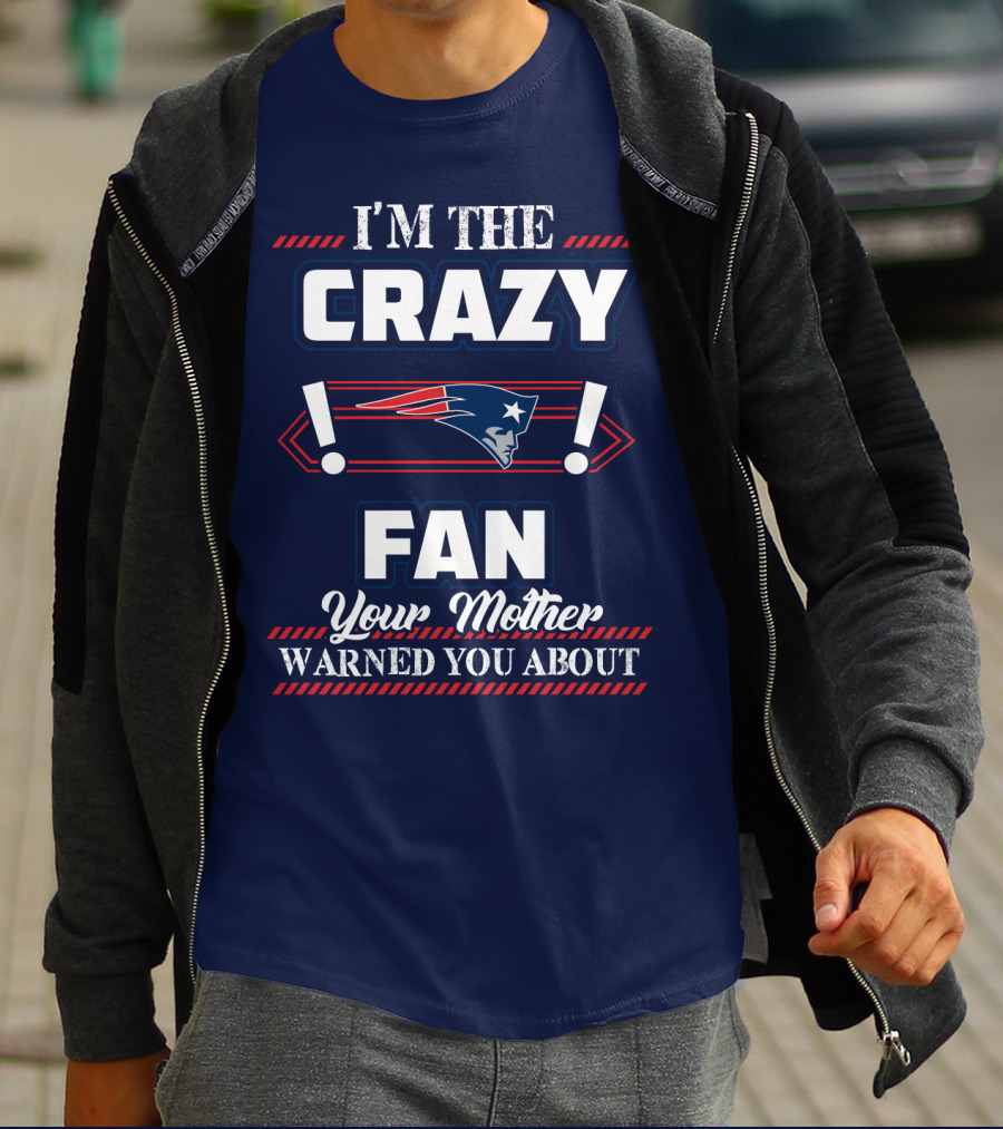 I'm The Crazy New England Patriots Fan Your Mother Warned You About T-Shirt