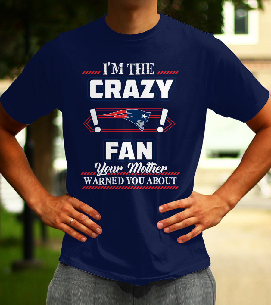 I'm The Crazy New England Patriots Fan Your Mother Warned You About T-Shirt