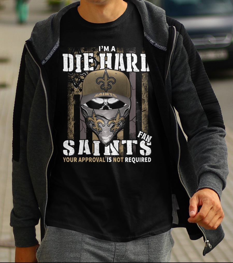 I'm A Die Hard New Orleans Saints Fan Your Approval Is Not Required T-Shirt
