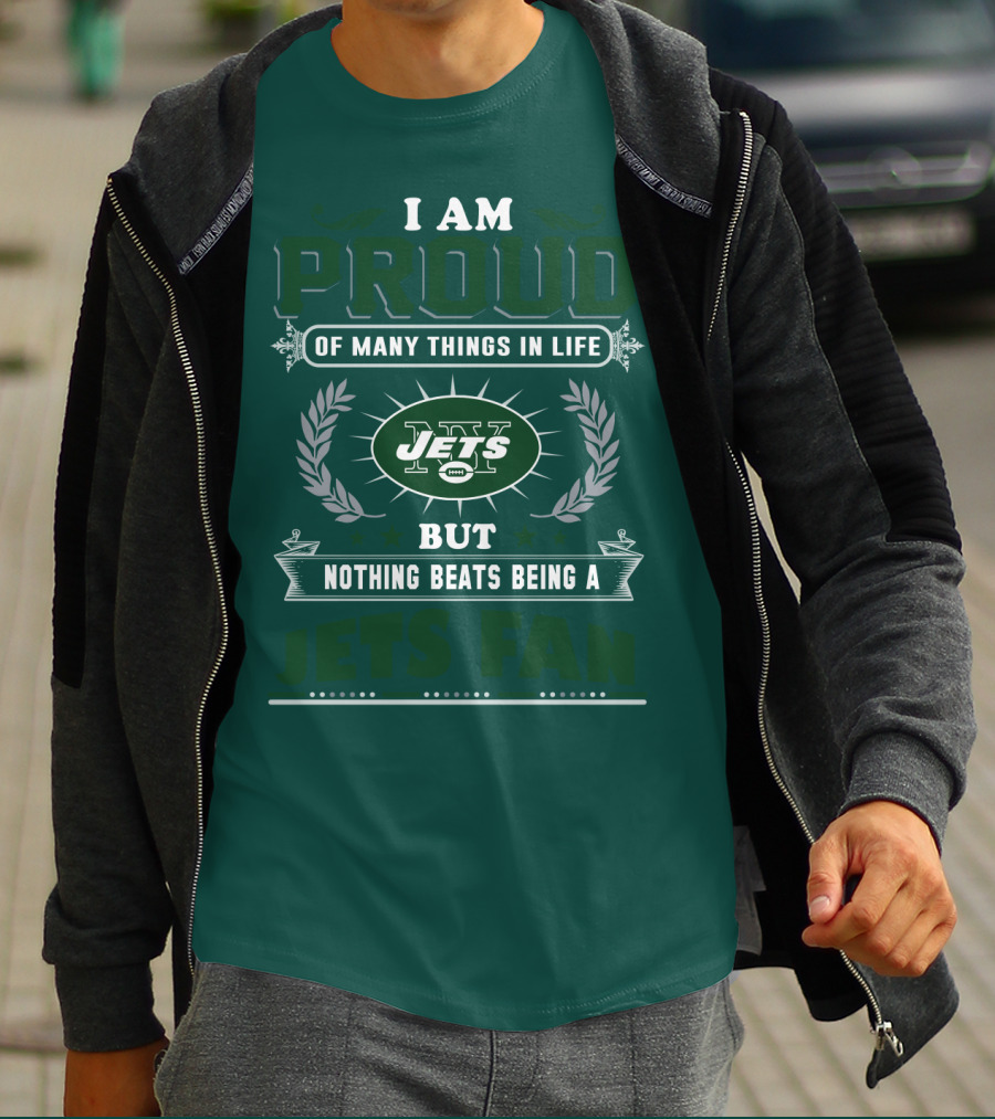 I Am Proud Of Many Things In Life But Nothing Beats Being A New York Jets Fan T-Shirt