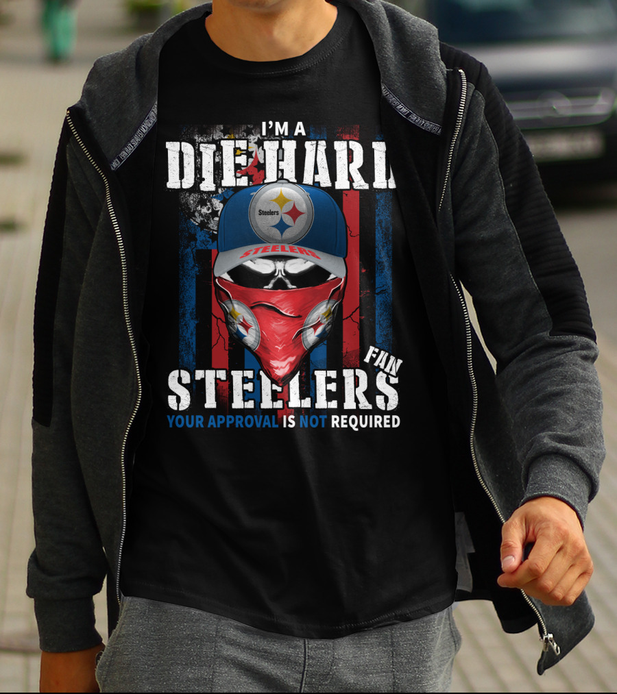 I'm A Die Hard Steelers Fan Your Approval Is Not Required Steelers T-Shirt