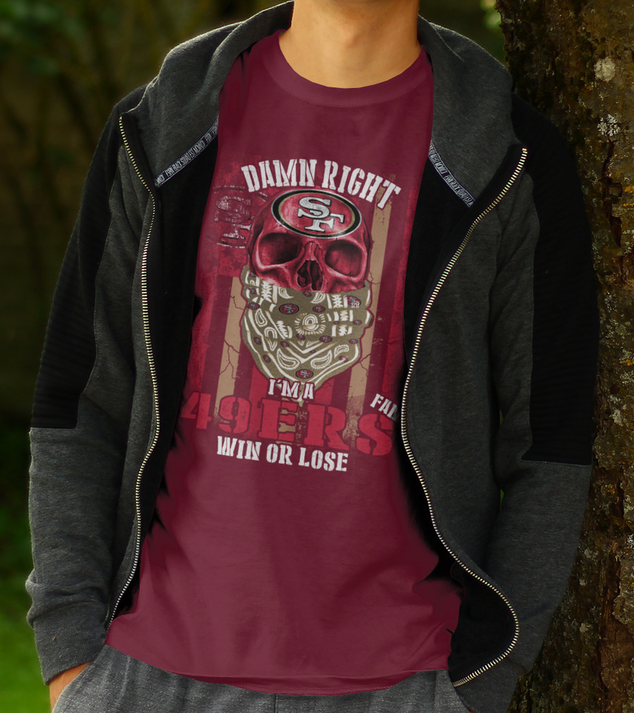 Damn Right I'm A San Francisco 49ers Fan Win Or Lose T-Shirt