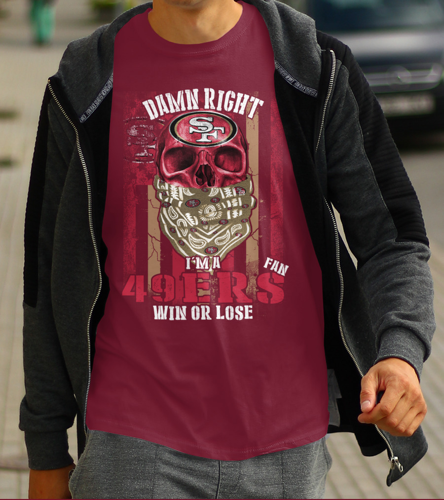 Damn Right I'm A San Francisco 49ers Fan Win Or Lose T-Shirt
