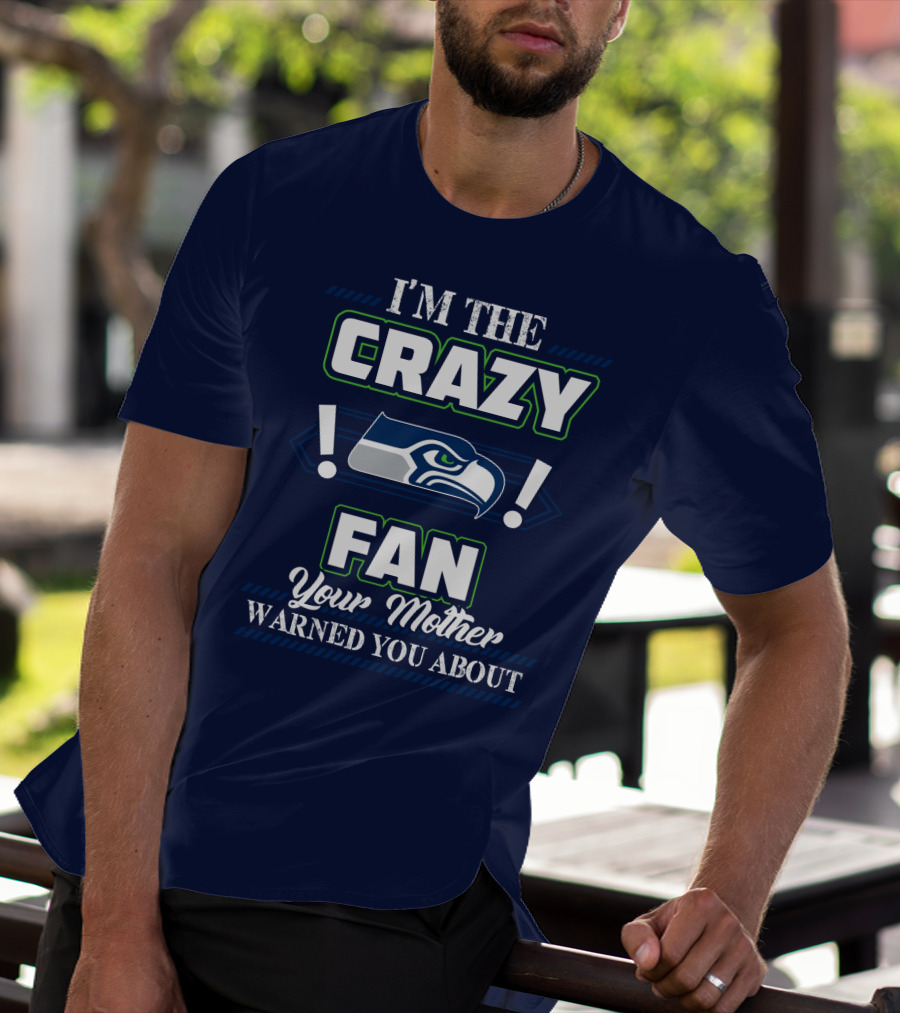 I'm The Crazy Seattle Seahawks Fan Your Mother Warned You About T-Shirt