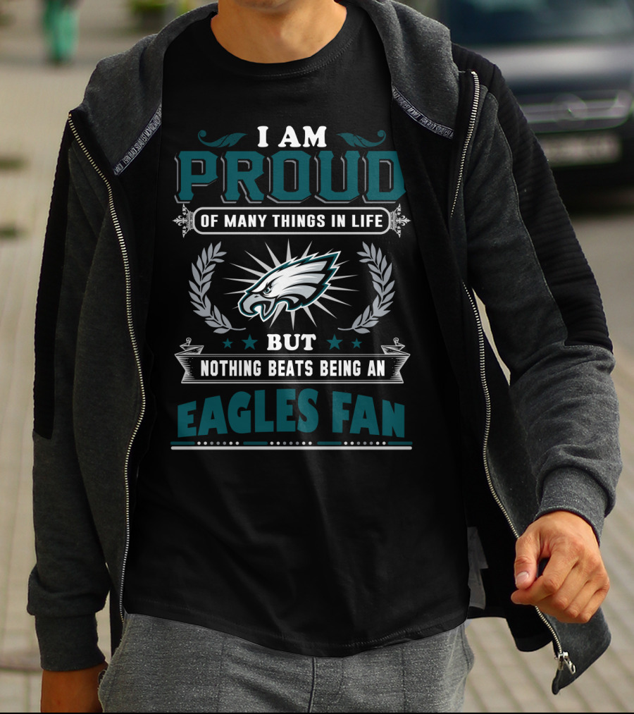 I Am Proud Of Many Things In Life But Nothing Beats Being An Eagles Fan T-Shirt