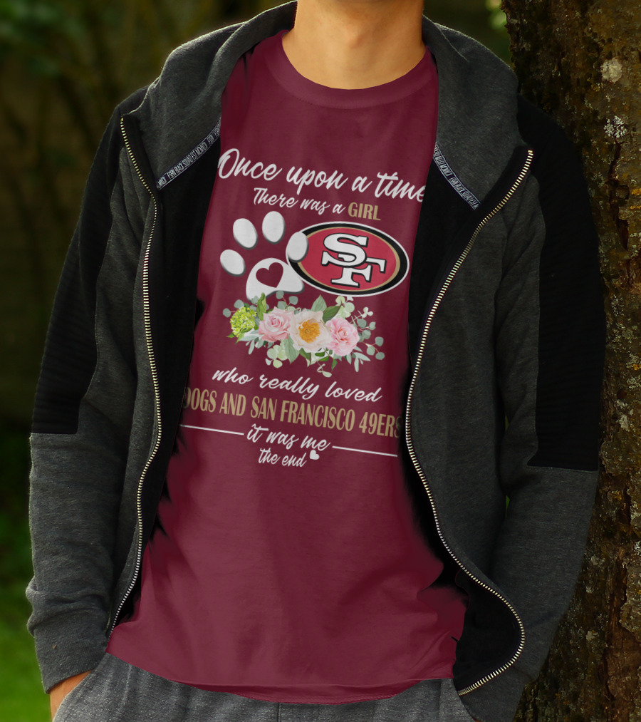 Once Upon A Time There Was A Girl Who Really Loved Dogs And San Francisco 49ers It Was Me The End T-Shirt