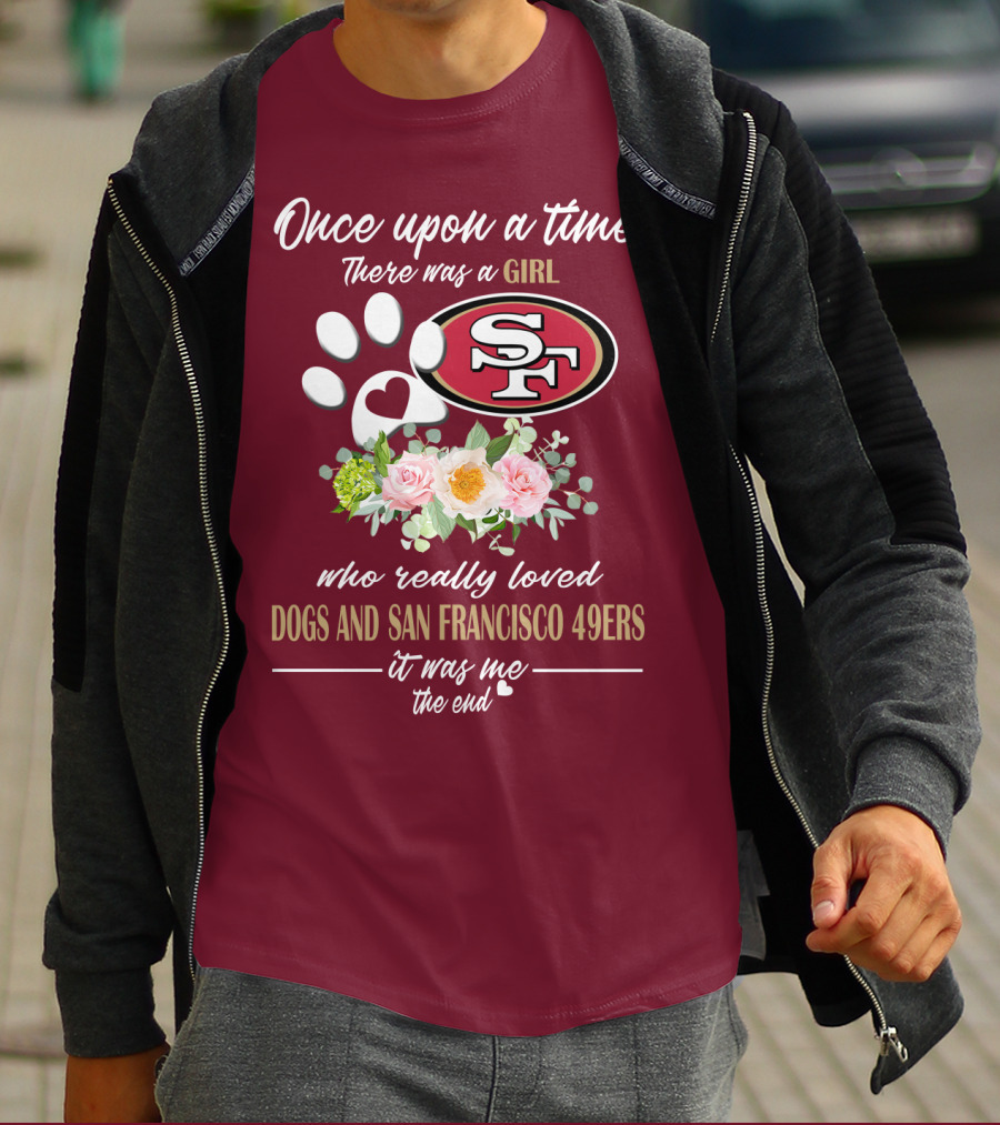 Once Upon A Time There Was A Girl Who Really Loved Dogs And San Francisco 49ers It Was Me The End T-Shirt