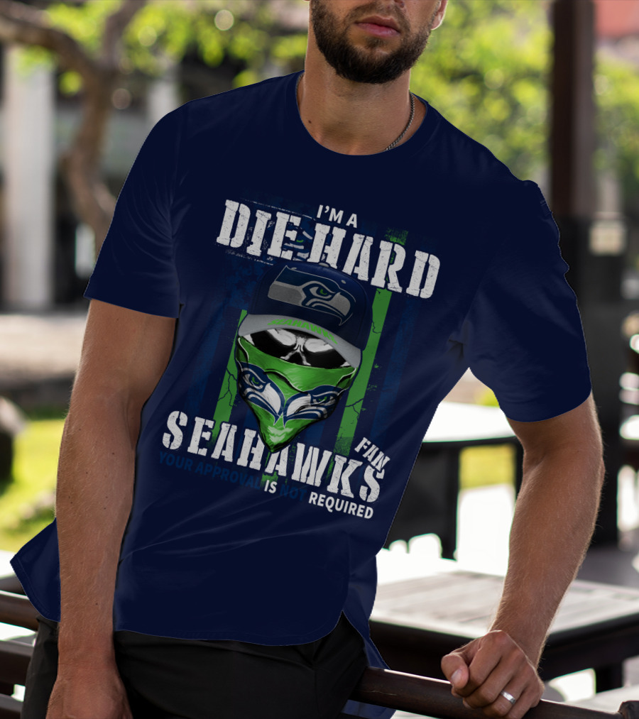 I'm A Die-Hard Seahawks Fan Your Approval Is Not Required T-Shirt