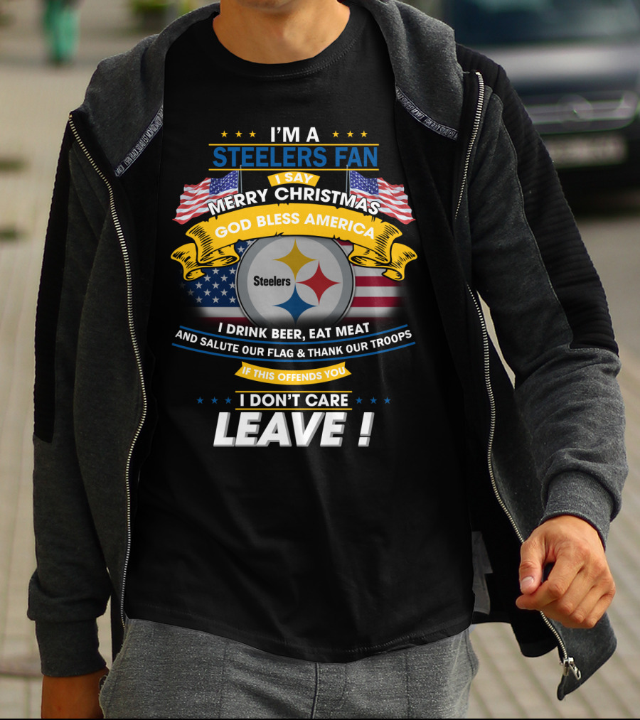 I'm A Steelers Fan Merry Christmas God Bless America I Drink Beer Eat Meat Salute Our Flag Thank Our Troops If This Offends You I Don't Care Leave T-Shirt
