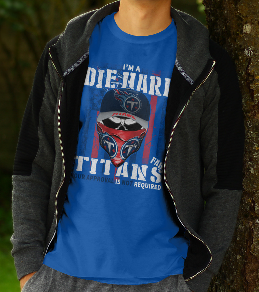I'm A Die-Hard Tennessee Titans Fan Your Approval Is Not Required T-Shirt
