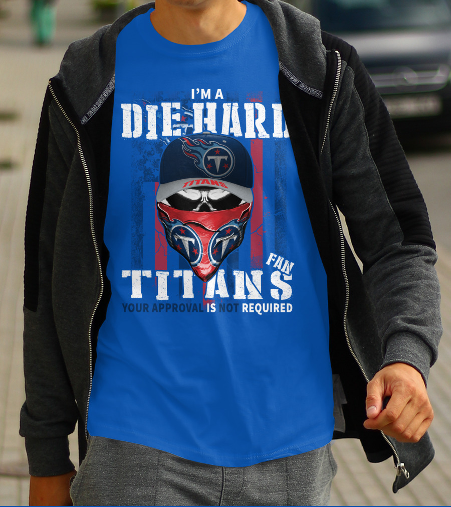 I'm A Die-Hard Tennessee Titans Fan Your Approval Is Not Required T-Shirt