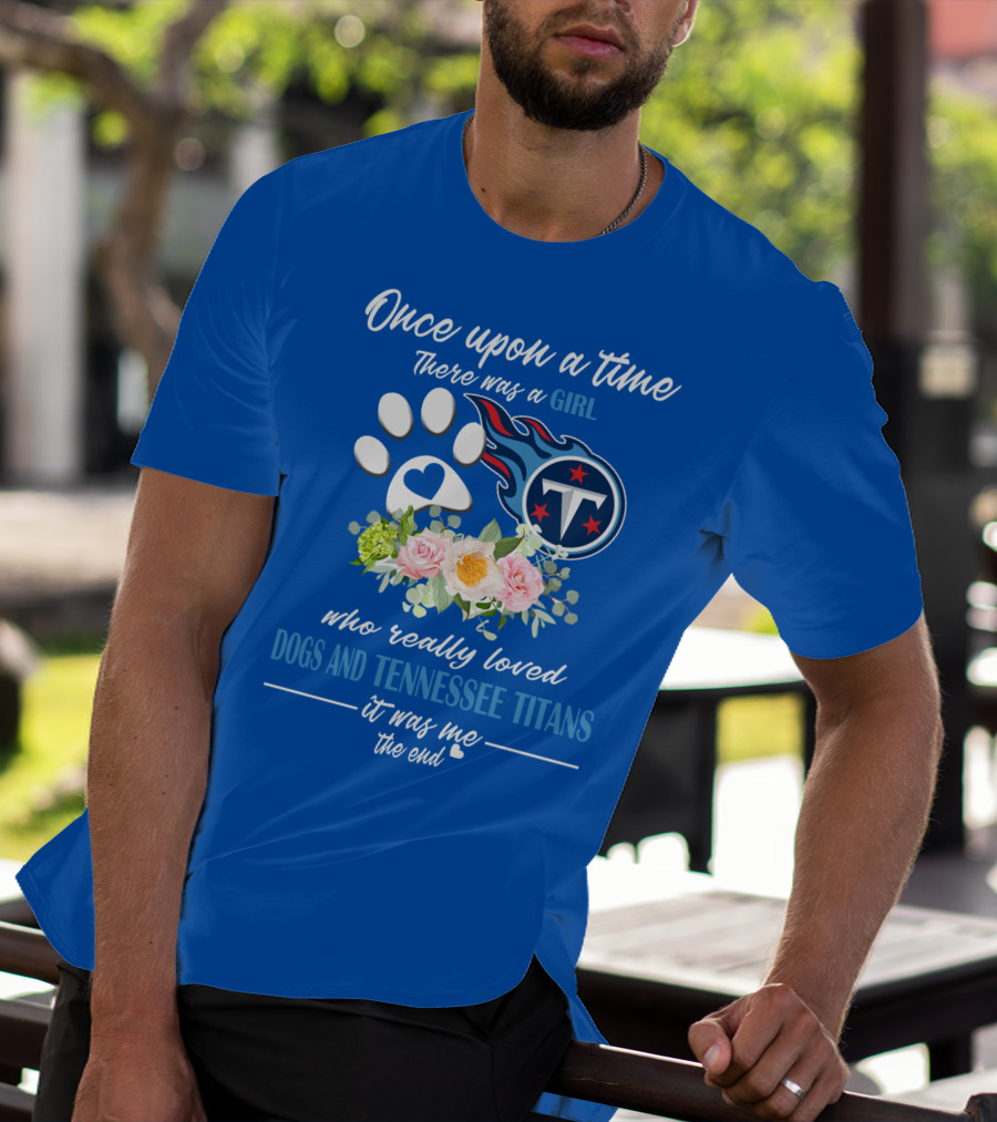 Once Upon A Time There Was A Girl Who Really Loved Dogs And Tennessee Titans It Was Me The End T-Shirt