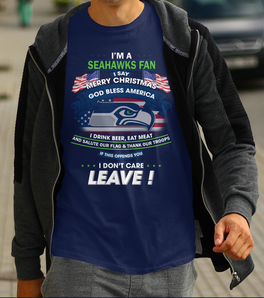 I'm A Seahawks Fan Merry Christmas God Bless America Drink Beer Eat Meat Salute Our Flag Thank Our Troops If This Offends You I Don't Care Leave T-Shirt