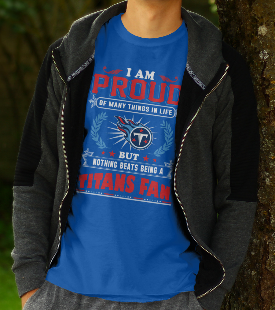 I Am Proud Of Many Things In Life But Nothing Beats Being A Tennessee Titans Fan T-Shirt