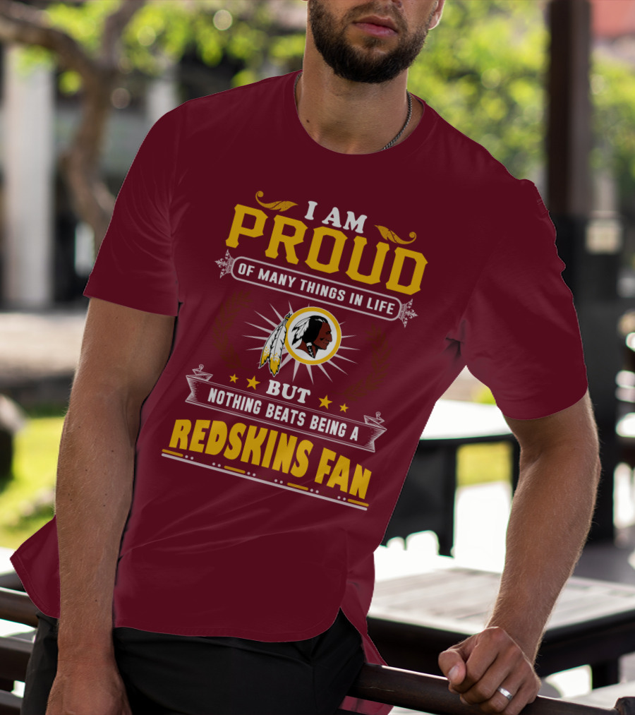 I Am Proud Of Many Things In Life But Nothing Beats Being A Redskins Fan T-Shirt