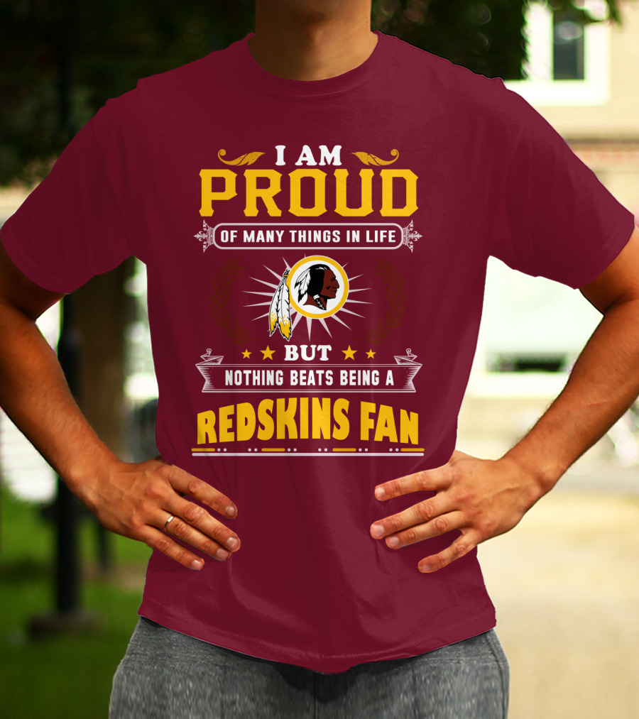 I Am Proud Of Many Things In Life But Nothing Beats Being A Redskins Fan T-Shirt