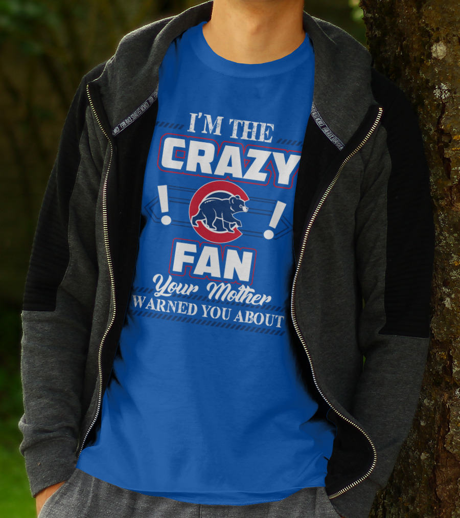 I'm The Crazy Chicago Cubs Fan Your Mother Warned You About T-Shirt