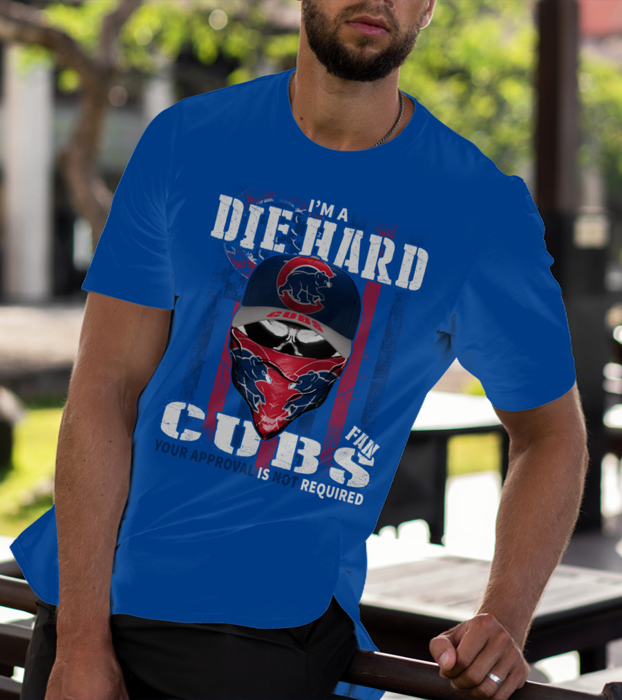 I'm A Die Hard Cubs Fan Your Approval Is Not Required T-Shirt
