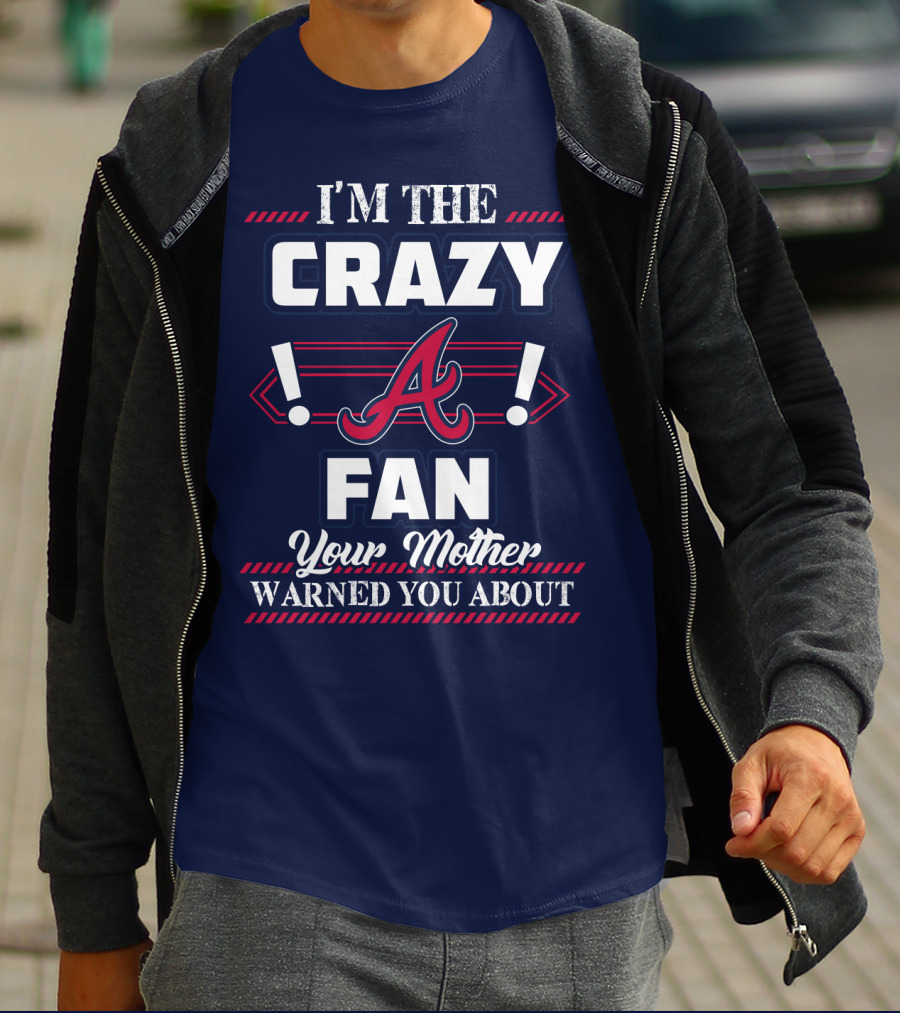 I'm The Crazy Atlanta Braves Fan Your Mother Warned You About T-Shirt
