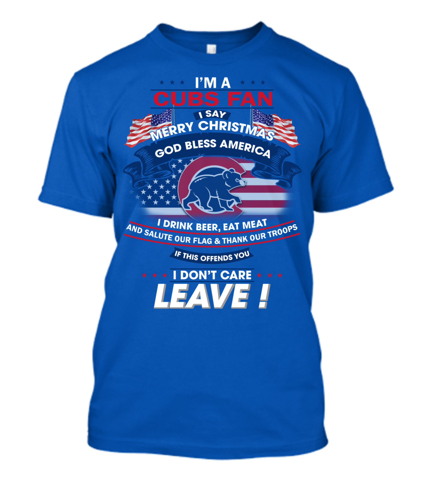 I'm A Cubs Fan Merry Christmas God Bless America I Drink Beer Eat Meat Salute Our Flag Thank Our Troops Leave T-Shirt