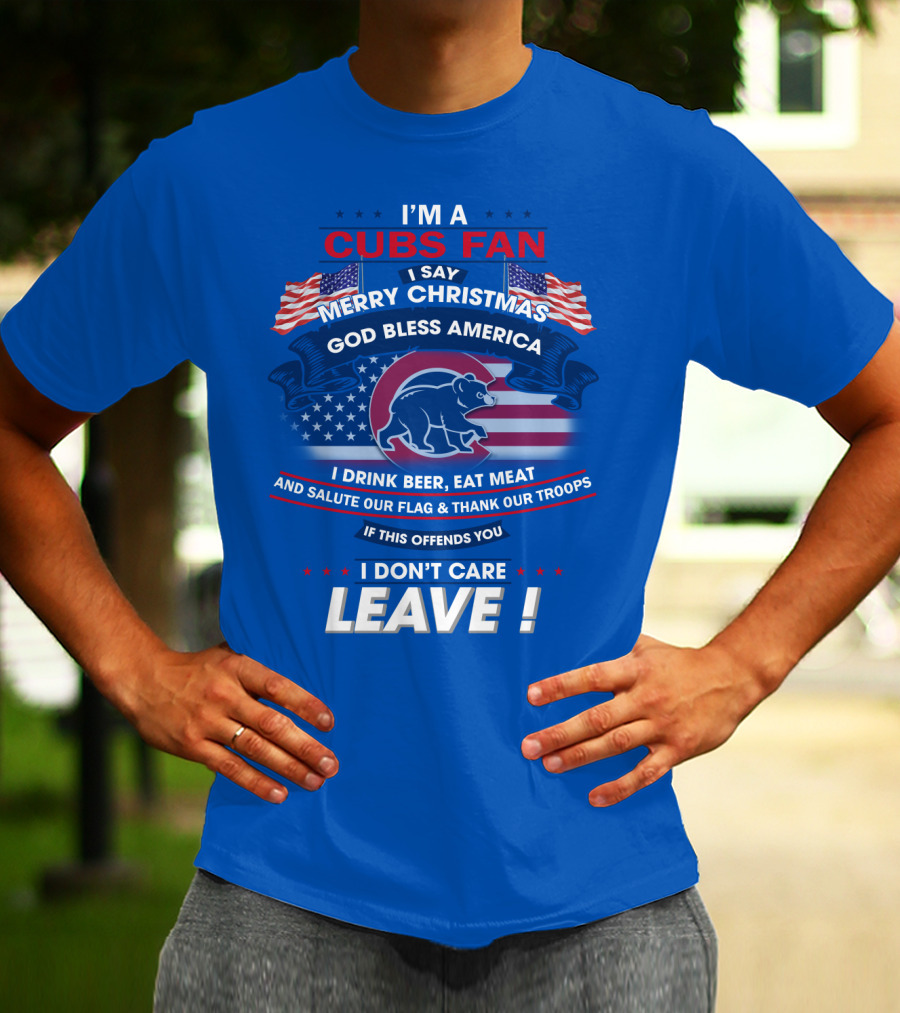 I'm A Cubs Fan Merry Christmas God Bless America I Drink Beer Eat Meat Salute Our Flag Thank Our Troops Leave T-Shirt