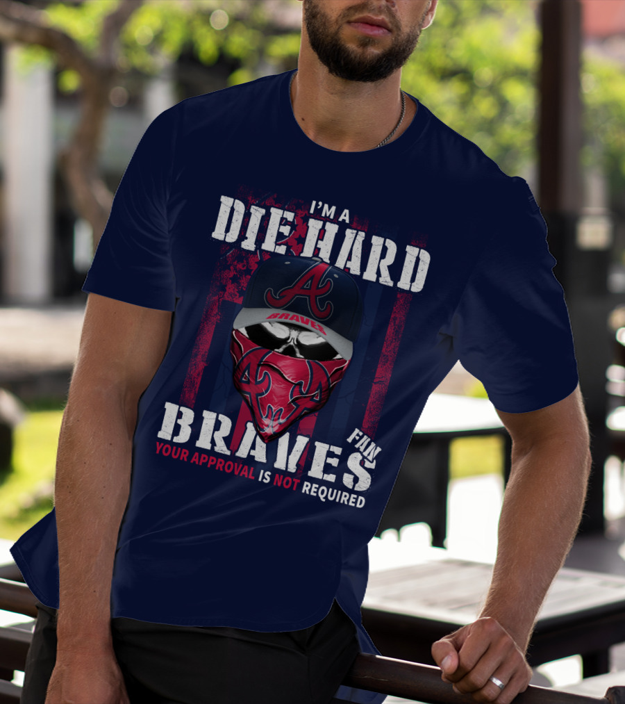 I'm A Die Hard Braves Fan Your Approval Is Not Required T-Shirt