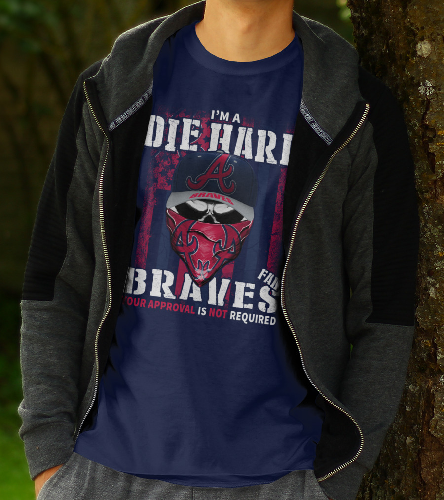 I'm A Die Hard Braves Fan Your Approval Is Not Required T-Shirt