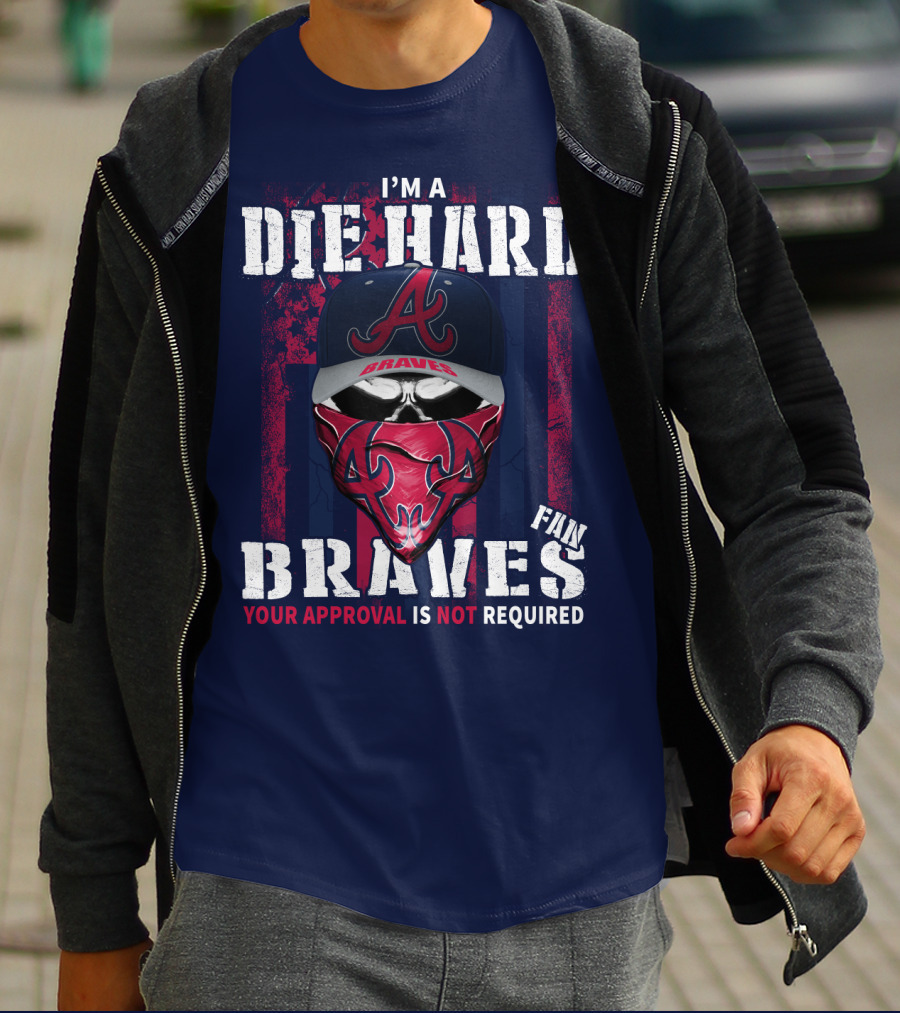 I'm A Die Hard Braves Fan Your Approval Is Not Required T-Shirt