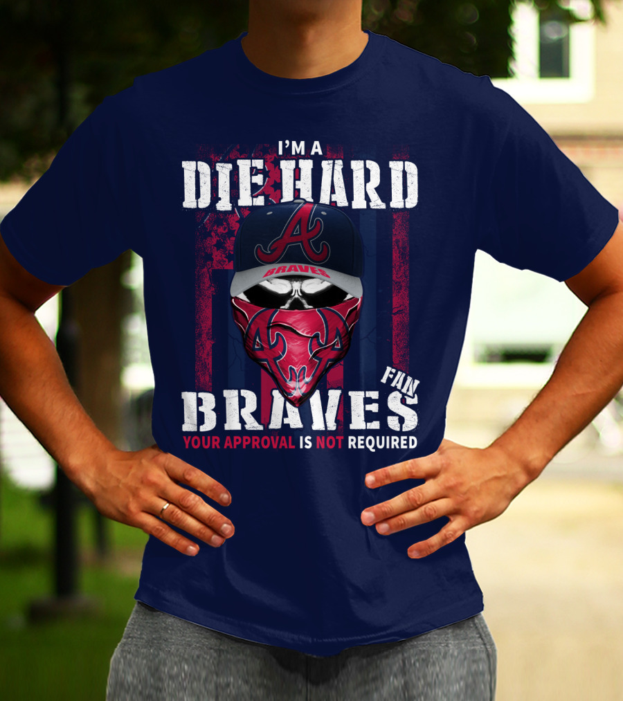 I'm A Die Hard Braves Fan Your Approval Is Not Required T-Shirt