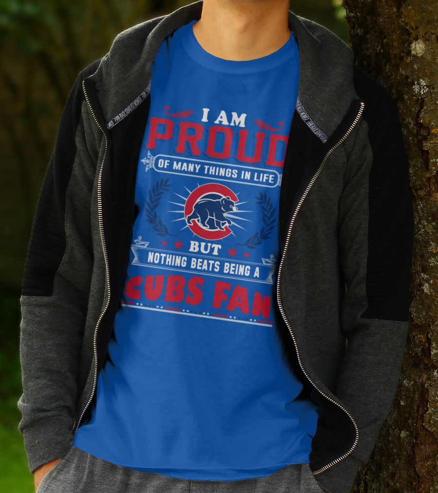I Am Proud Of Many Things In Life But Nothing Beats Being A Cubs Fan T-Shirt