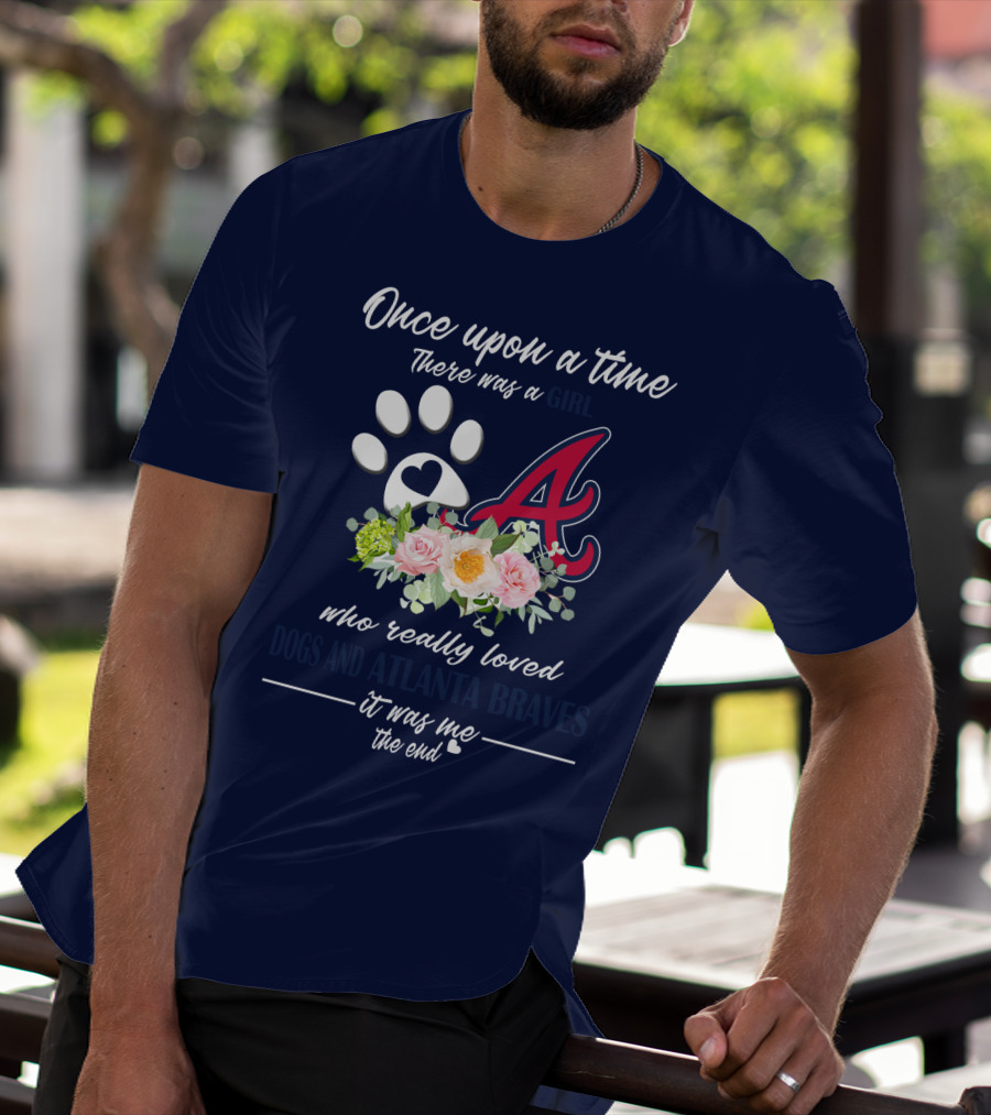 Once Upon A Time There Was A Girl Who Really Loved Dogs And Atlanta Braves It Was Me The End T-Shirt