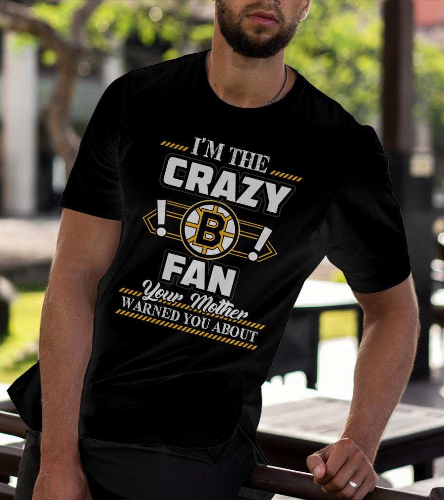 I'm The Crazy Boston Bruins Fan Your Mother Warned You About T-Shirt