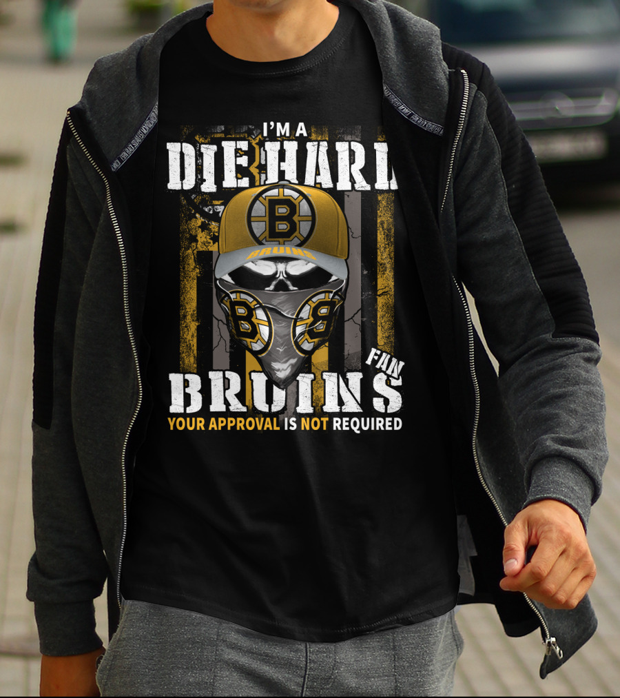 I'm A Die Hard Bruins Fan Your Approval Is Not Required Boston Bruins T-Shirt