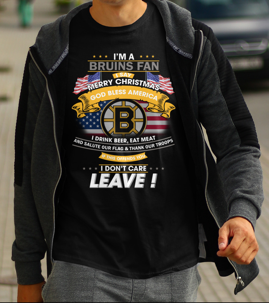 I'm A Bruins Fan Merry Christmas God Bless America I Drink Beer Eat Meat Salute Our Flag Thank Our Troops If This Offends You I Don't Care Leave T-Shirt