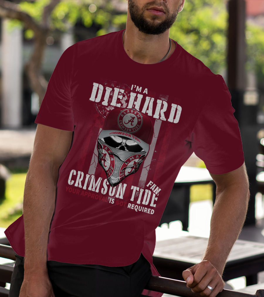I'm A Die Hard Alabama Crimson Tide Fan Your Approval Is Not Required T-Shirt