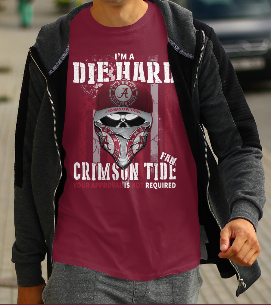 I'm A Die Hard Alabama Crimson Tide Fan Your Approval Is Not Required T-Shirt