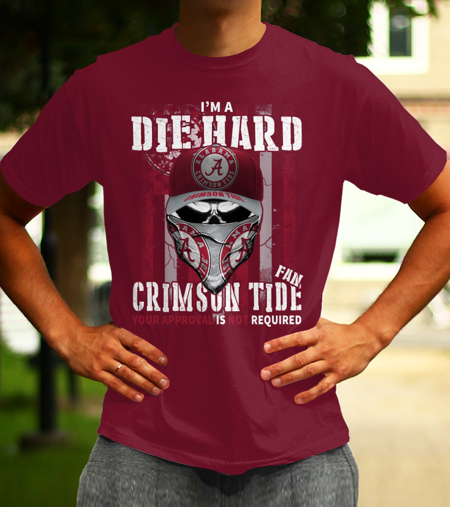 I'm A Die Hard Alabama Crimson Tide Fan Your Approval Is Not Required T-Shirt