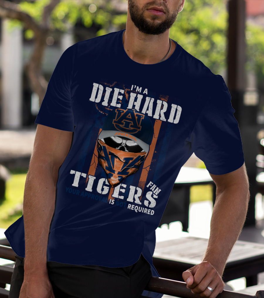 I'm A Die Hard Auburn Tigers Fan Your Approval Is Not Required T-Shirt