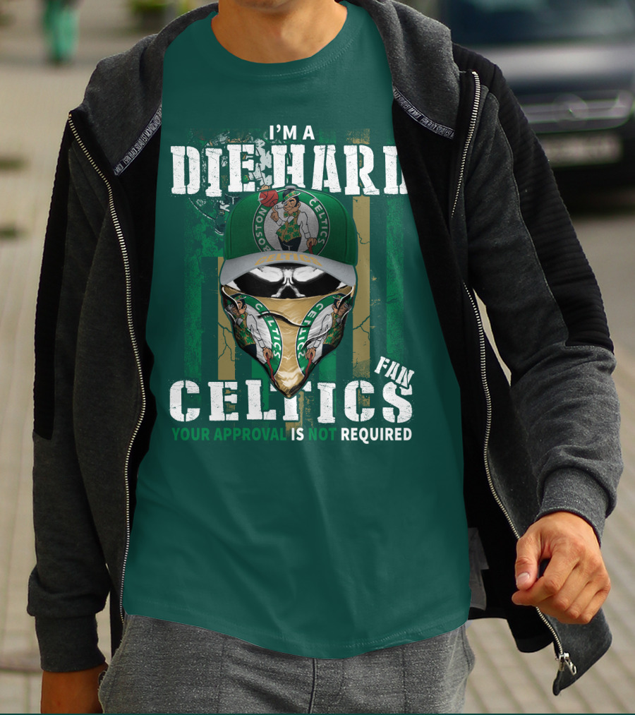 I'm A Die Hard Boston Celtics Fan Your Approval Is Not Required T-Shirt