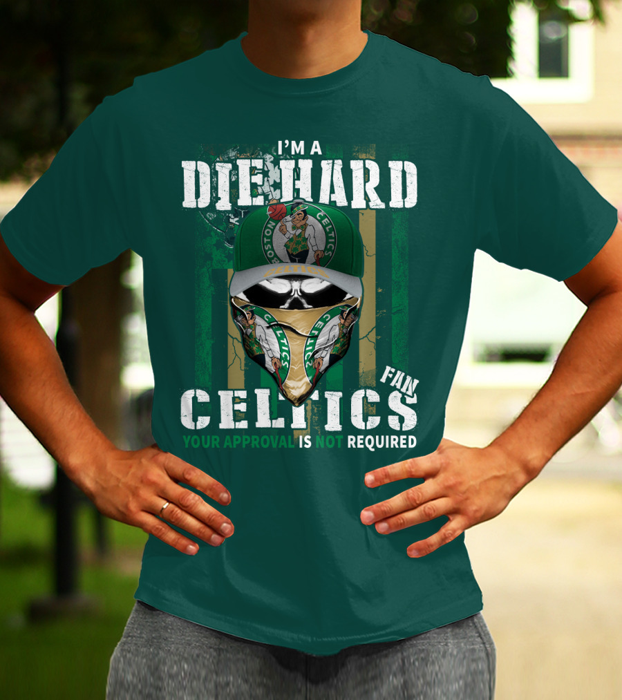 I'm A Die Hard Boston Celtics Fan Your Approval Is Not Required T-Shirt