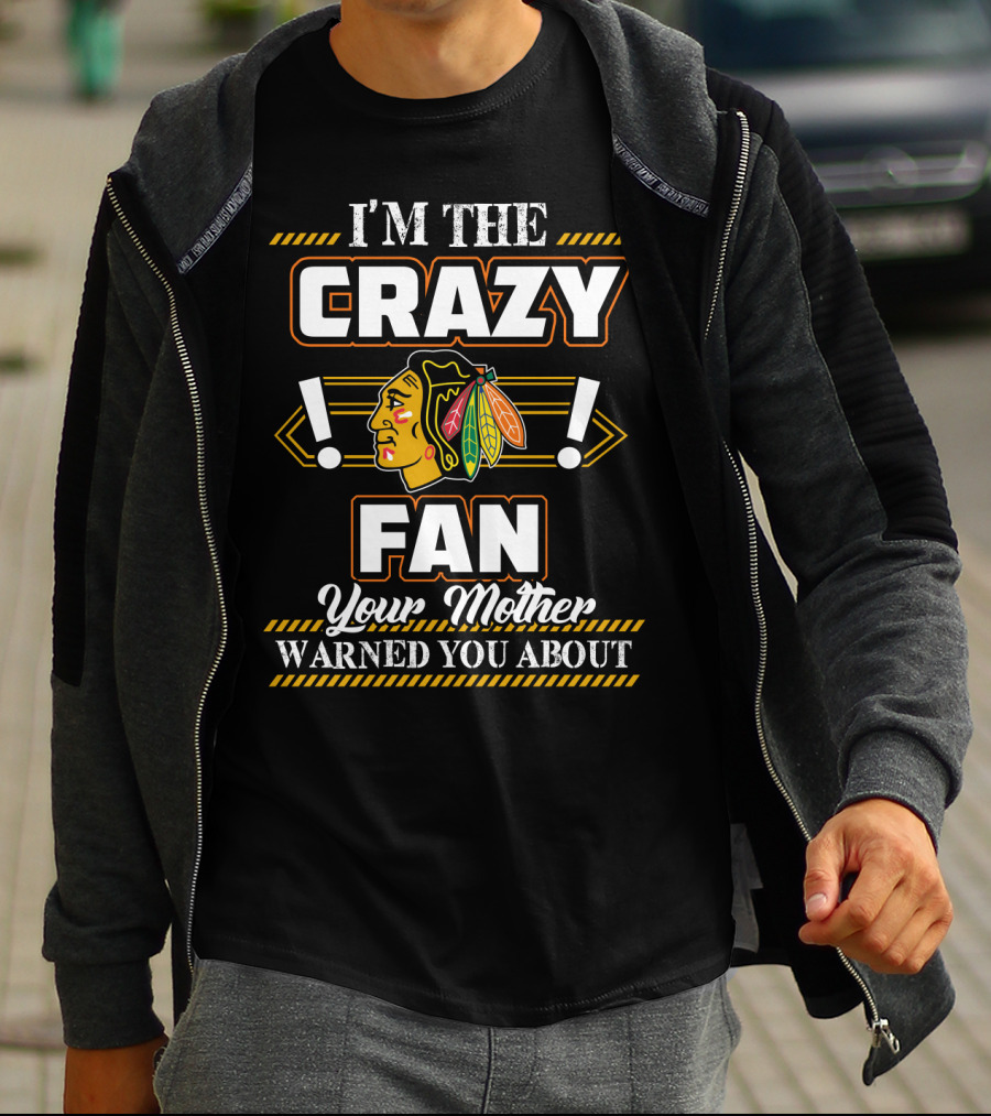 I'm The Crazy Chicago Blackhawks Fan Your Mother Warned You About T-Shirt
