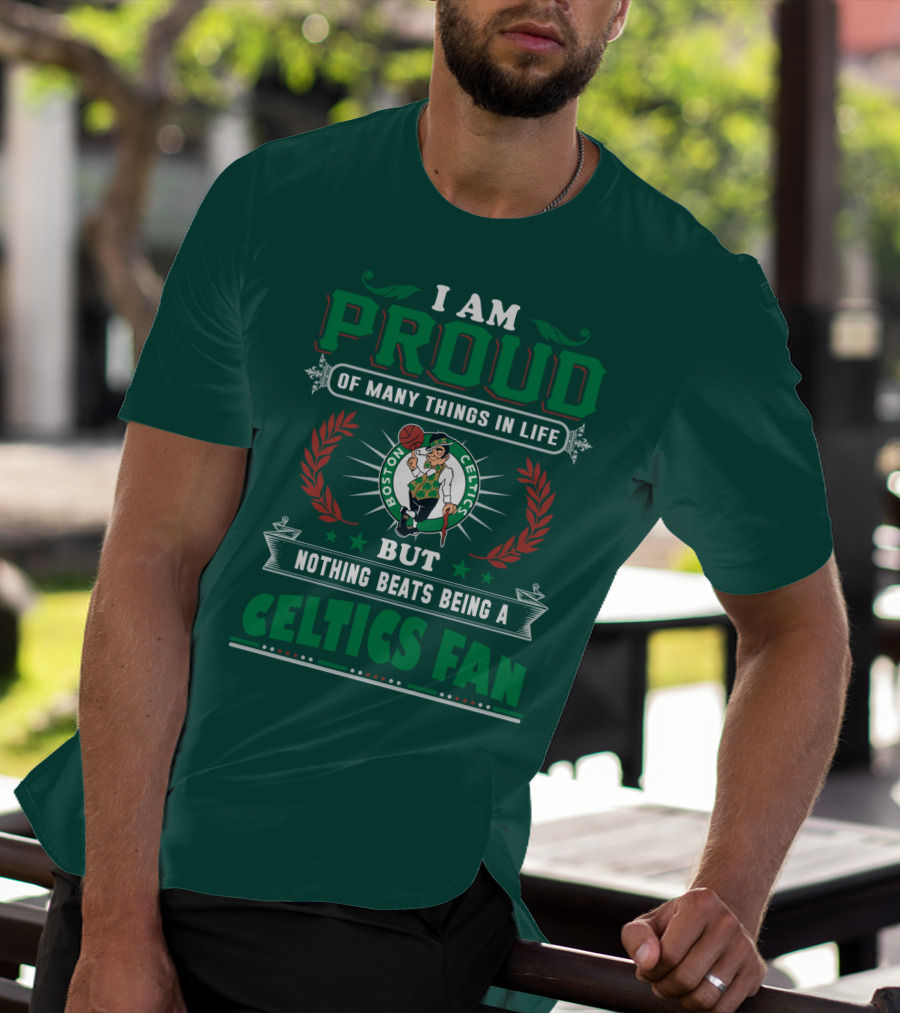 I Am Proud Of Many Things In Life But Nothing Beats Being A Celtics Fan Boston Celtics T-Shirt