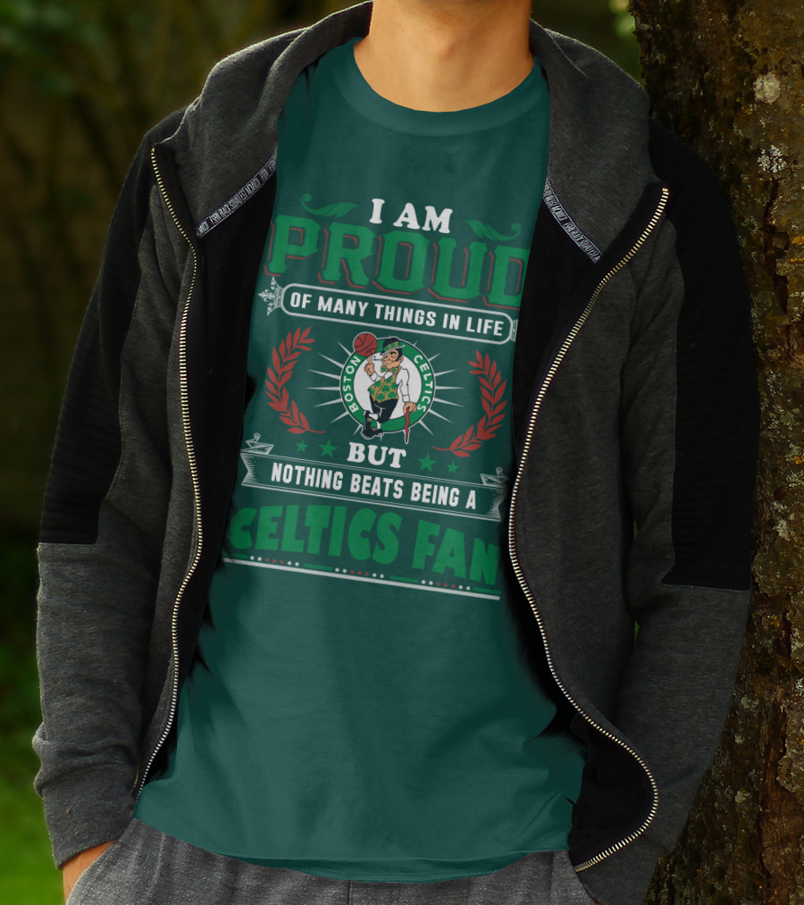 I Am Proud Of Many Things In Life But Nothing Beats Being A Celtics Fan Boston Celtics T-Shirt